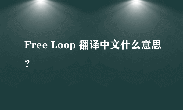 Free Loop 翻译中文什么意思？