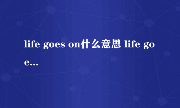 life goes on什么意思 life goes on梗的出处