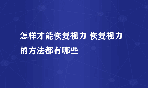 怎样才能恢复视力 恢复视力的方法都有哪些