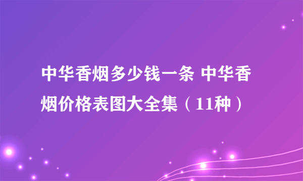 中华香烟多少钱一条 中华香烟价格表图大全集（11种）