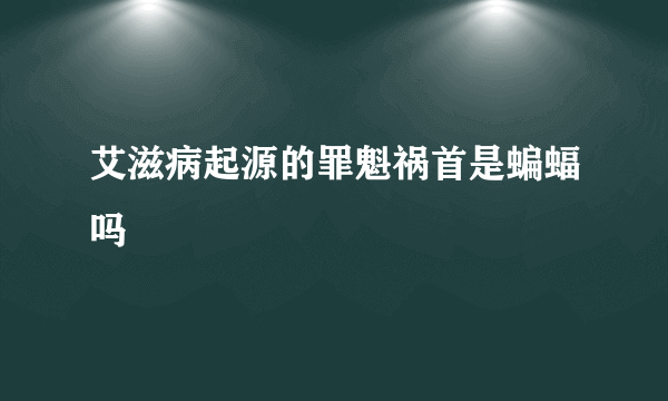 艾滋病起源的罪魁祸首是蝙蝠吗