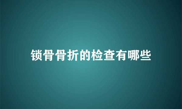 锁骨骨折的检查有哪些