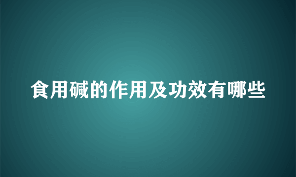 食用碱的作用及功效有哪些