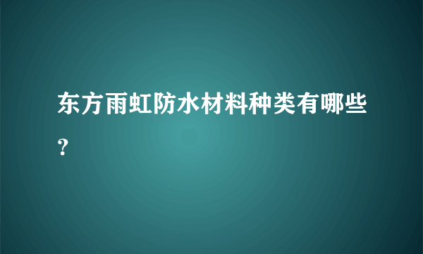 东方雨虹防水材料种类有哪些？