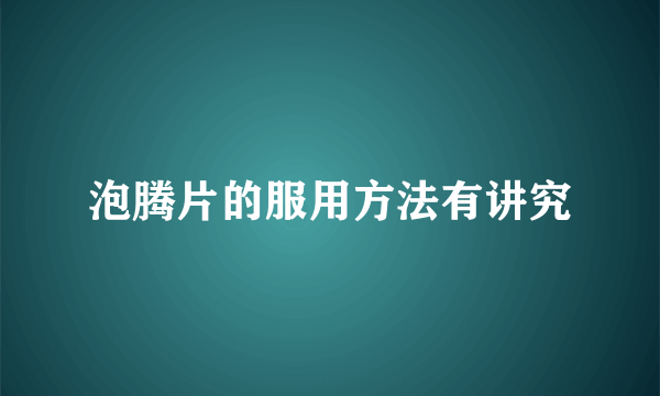 泡腾片的服用方法有讲究