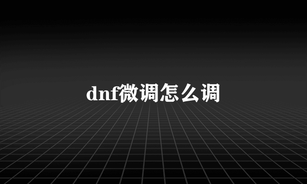 dnf微调怎么调