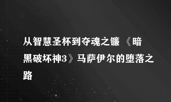 从智慧圣杯到夺魂之镰 《暗黑破坏神3》马萨伊尔的堕落之路