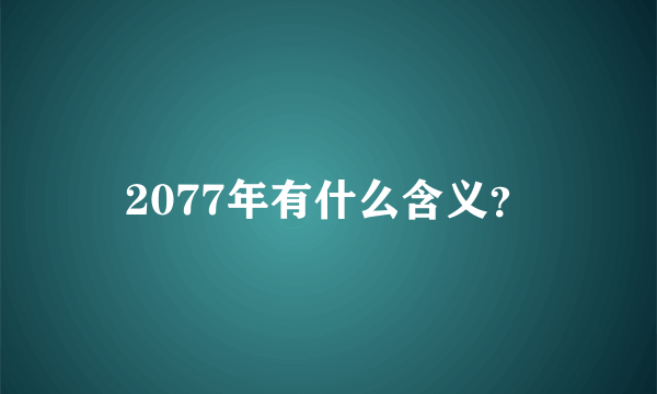 2077年有什么含义？