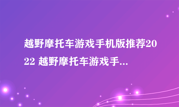 越野摩托车游戏手机版推荐2022 越野摩托车游戏手机版大全