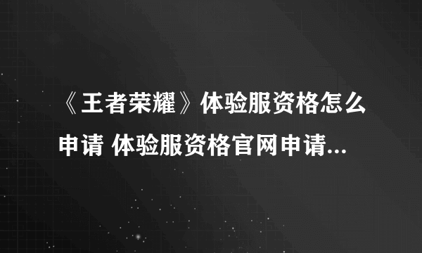 《王者荣耀》体验服资格怎么申请 体验服资格官网申请地址入口