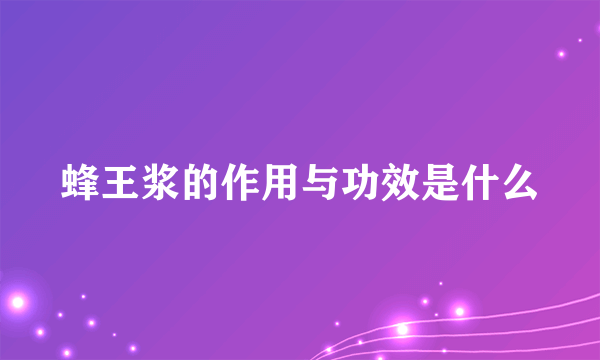 蜂王浆的作用与功效是什么