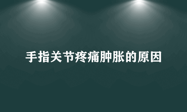 手指关节疼痛肿胀的原因