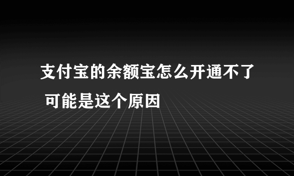 支付宝的余额宝怎么开通不了 可能是这个原因