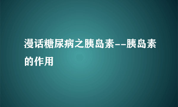 漫话糖尿病之胰岛素--胰岛素的作用