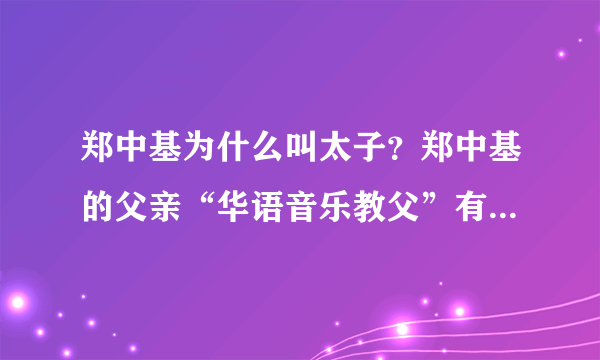 郑中基为什么叫太子？郑中基的父亲“华语音乐教父”有多厉害？