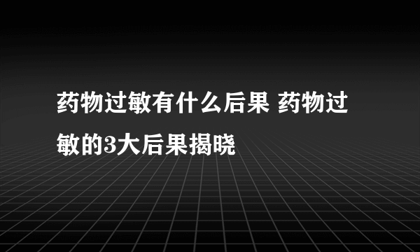 药物过敏有什么后果 药物过敏的3大后果揭晓