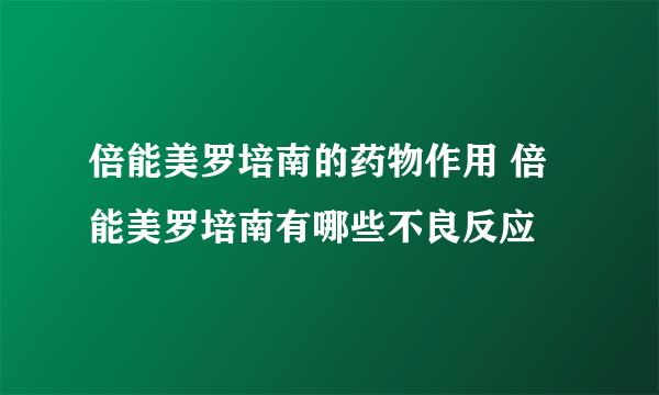 倍能美罗培南的药物作用 倍能美罗培南有哪些不良反应