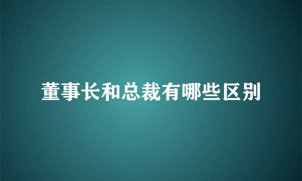 董事长和总裁有哪些区别