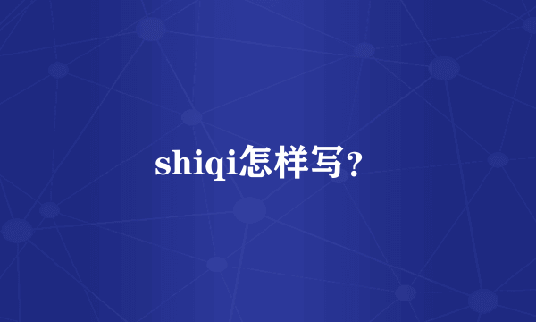 shiqi怎样写？