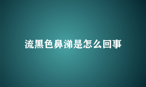 流黑色鼻涕是怎么回事