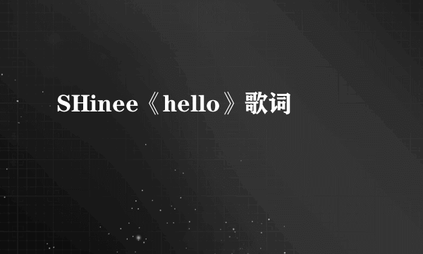 SHinee《hello》歌词