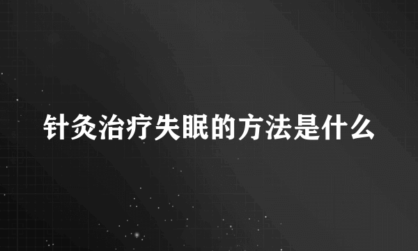 针灸治疗失眠的方法是什么