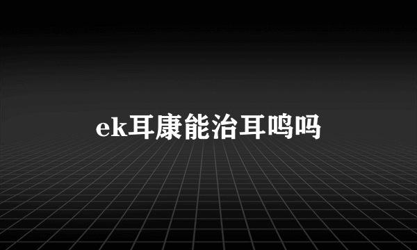 ek耳康能治耳鸣吗