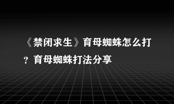 《禁闭求生》育母蜘蛛怎么打？育母蜘蛛打法分享