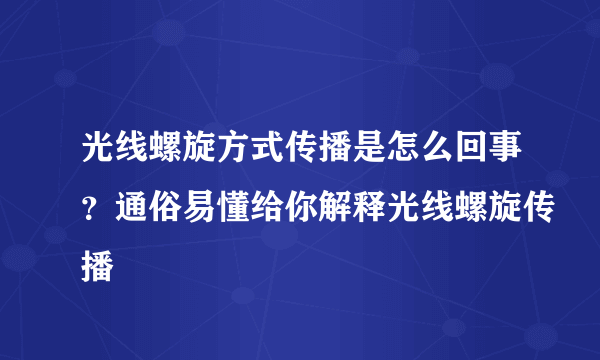 光线螺旋方式传播是怎么回事？通俗易懂给你解释光线螺旋传播