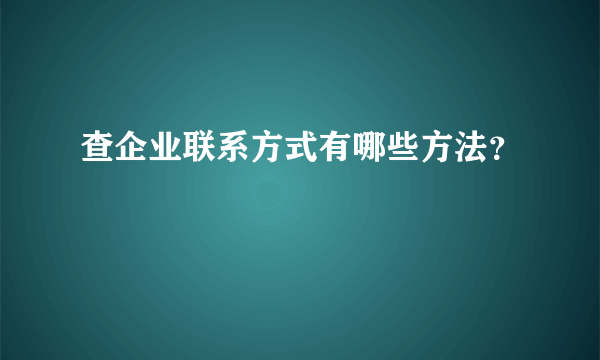 查企业联系方式有哪些方法？