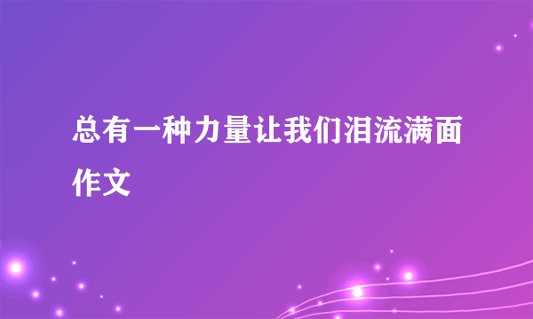 总有一种力量让我们泪流满面作文