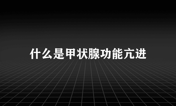 什么是甲状腺功能亢进