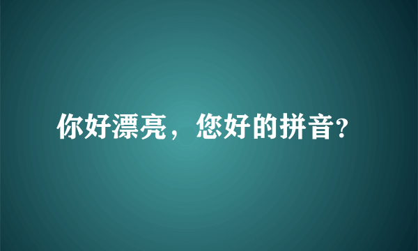 你好漂亮，您好的拼音？