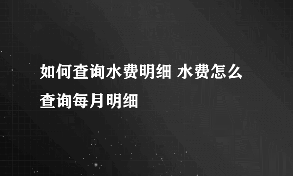 如何查询水费明细 水费怎么查询每月明细