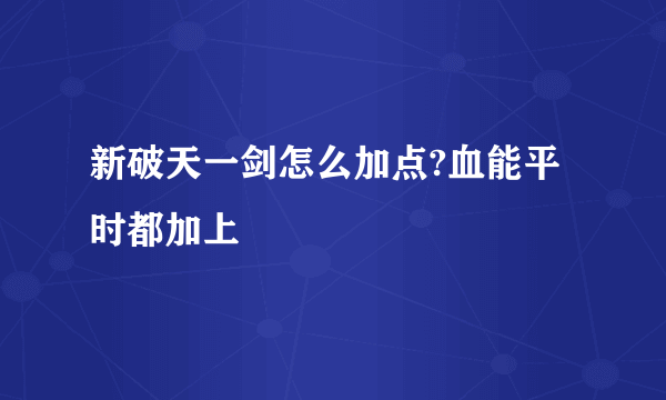 新破天一剑怎么加点?血能平时都加上