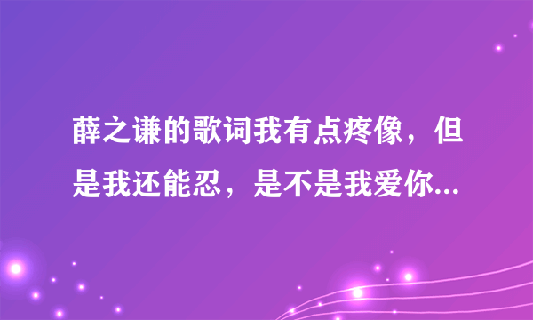 薛之谦的歌词我有点疼像，但是我还能忍，是不是我爱你还算有点天分什么意思