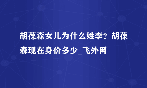 胡葆森女儿为什么姓李？胡葆森现在身价多少_飞外网