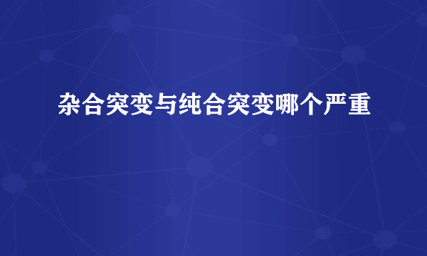 杂合突变与纯合突变哪个严重