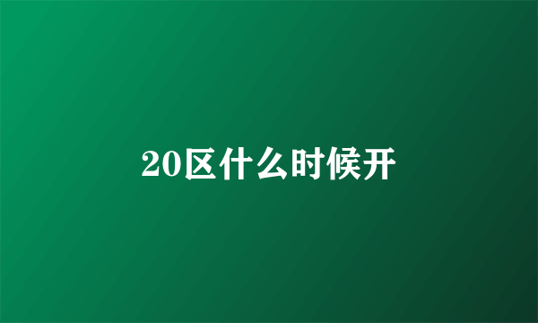 20区什么时候开