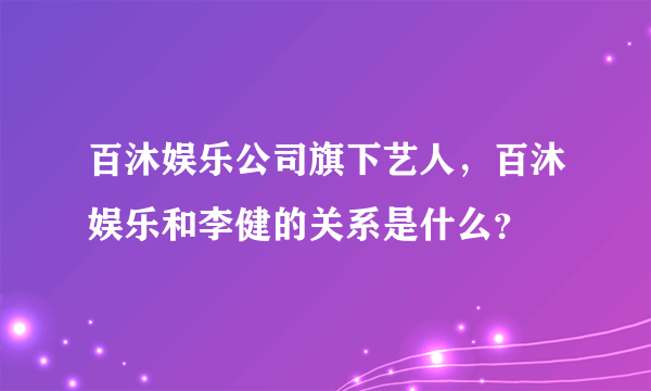 百沐娱乐公司旗下艺人，百沐娱乐和李健的关系是什么？