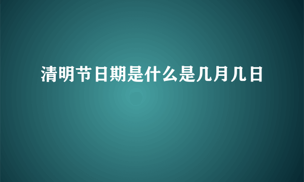 清明节日期是什么是几月几日