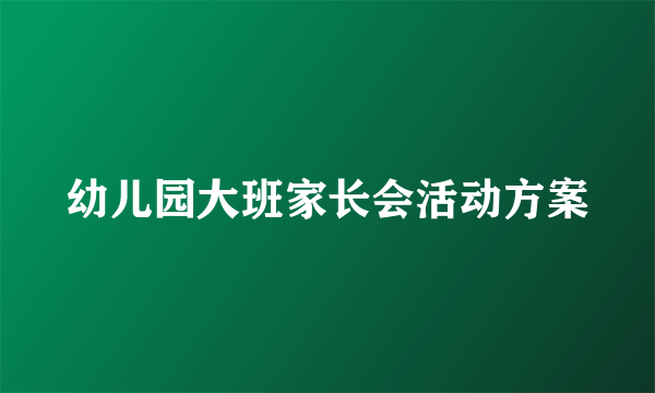 幼儿园大班家长会活动方案