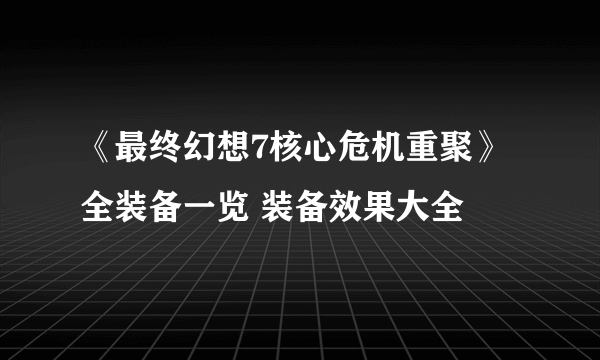 《最终幻想7核心危机重聚》全装备一览 装备效果大全