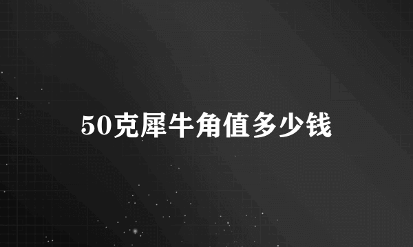 50克犀牛角值多少钱