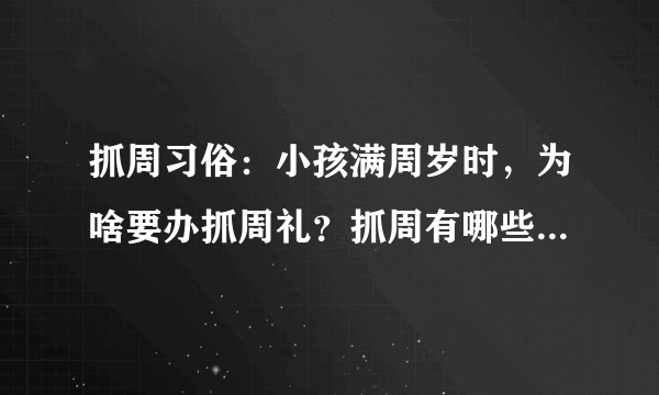 抓周习俗：小孩满周岁时，为啥要办抓周礼？抓周有哪些讲究呢？