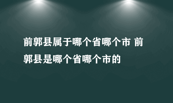 前郭县属于哪个省哪个市 前郭县是哪个省哪个市的