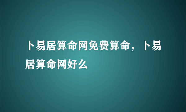 卜易居算命网免费算命，卜易居算命网好么