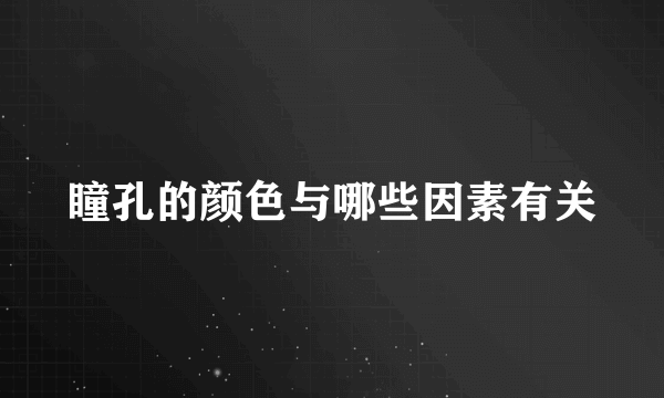 瞳孔的颜色与哪些因素有关