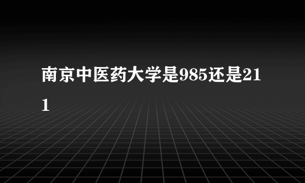 南京中医药大学是985还是211