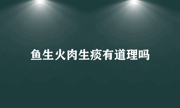 鱼生火肉生痰有道理吗